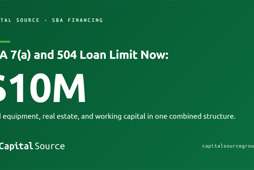 SBA Doubles the Combined 7(a) and 504 Loan Limit to $10 Million: What Capital-Intensive Businesses Should Know